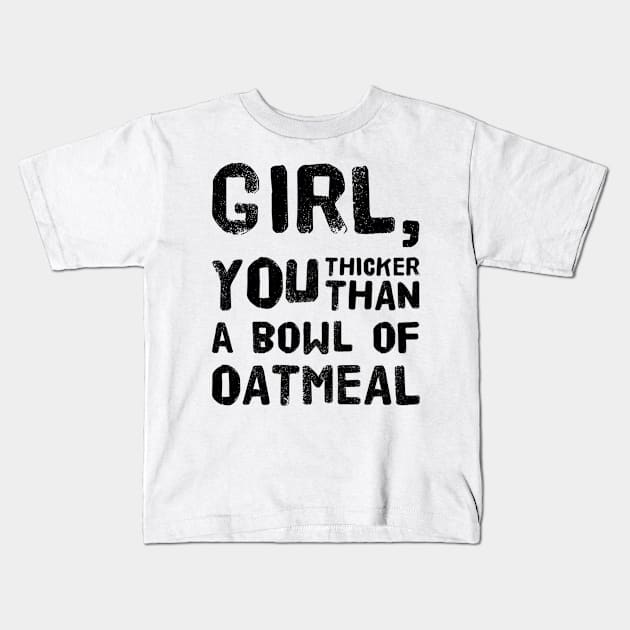 Girl, You Thicker than a Bowl of Oatmeal Kids T-Shirt by rewordedstudios